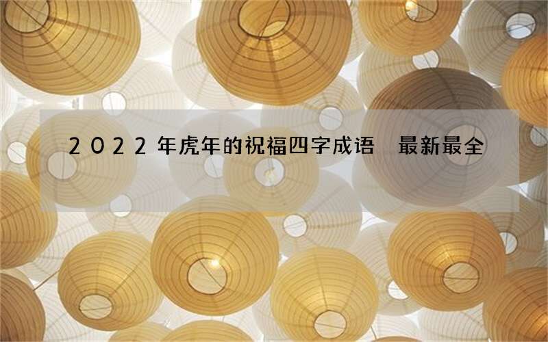 2022年虎年的祝福四字成语 最新最全